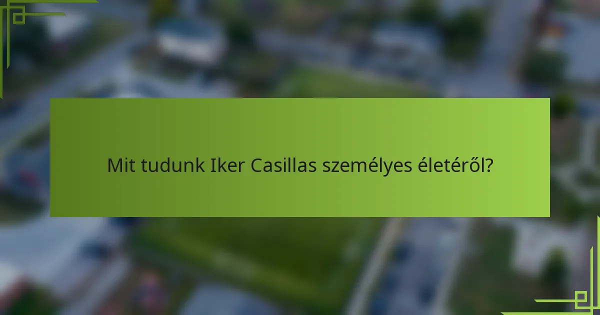 Mit tudunk Iker Casillas személyes életéről?